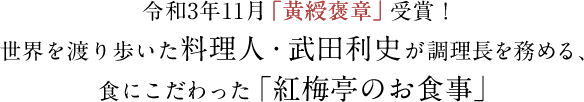 令和3年11月「黄綬褒章」受賞！世界を渡り歩いた料理人・武田利史が調理長を務める、食にこだわった「紅梅亭のお食事」